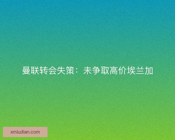 曼联转会失策：未争取高价埃兰加